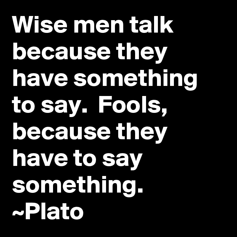 wise-men-talk-because-they-have-something-to-say-fools-because-they