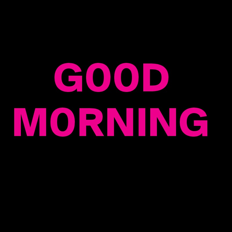 
     G00D M0RNING