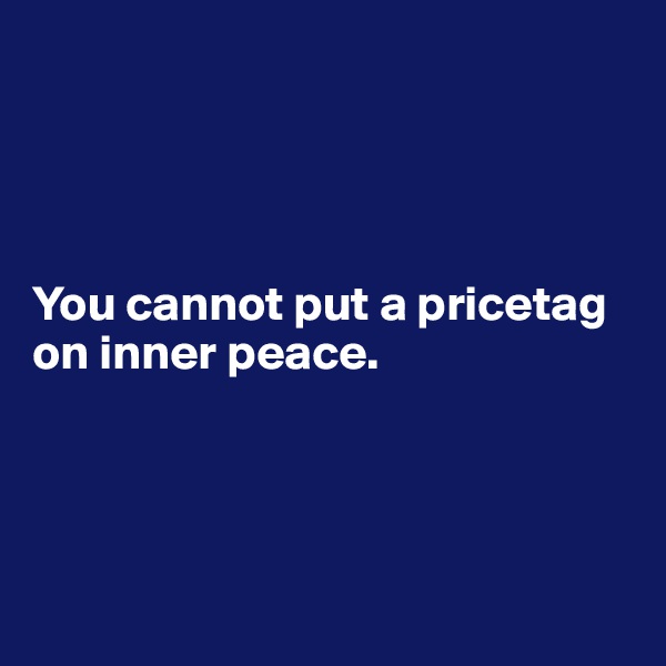 




You cannot put a pricetag on inner peace.




