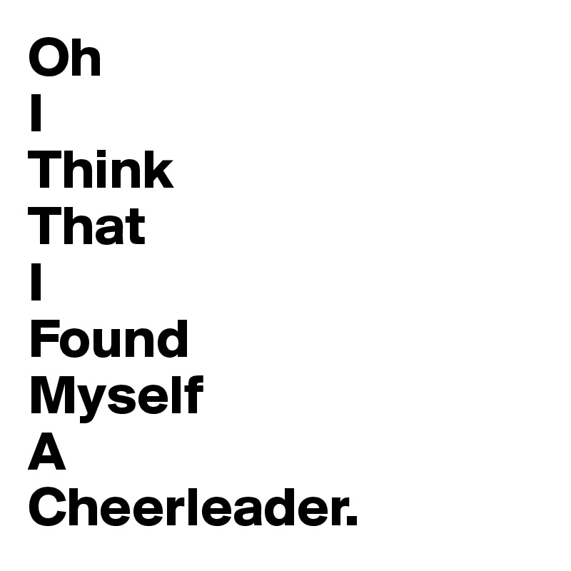 Oh I Think That I Found Myself A Cheerleader?size=800