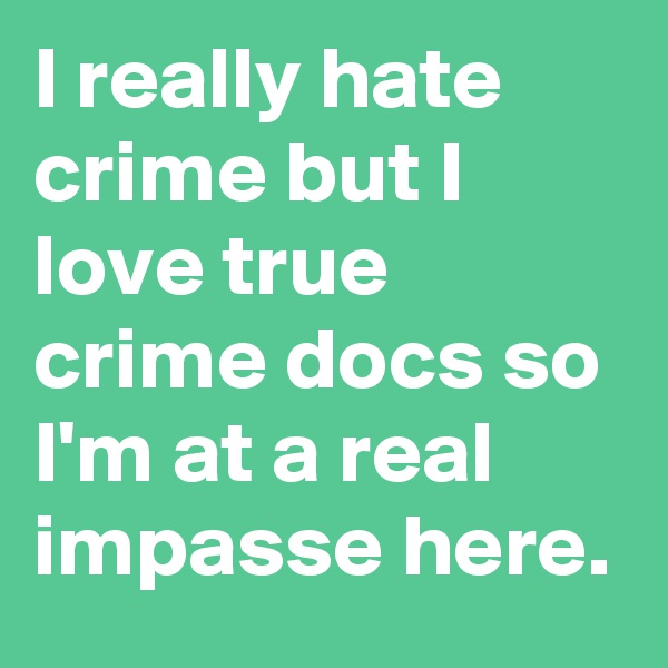 I really hate crime but I love true crime docs so I'm at a real impasse here.