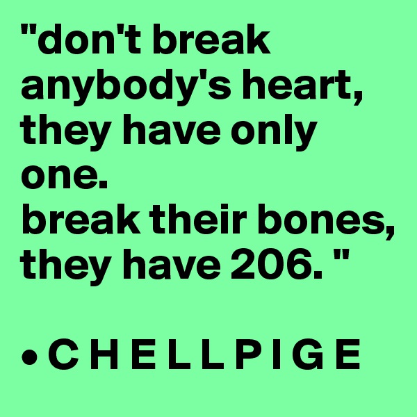 "don't break anybody's heart, they have only one. 
break their bones, they have 206. "

• C H E L L P I G E
