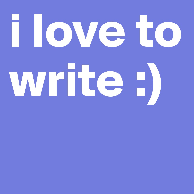 i love to write :)