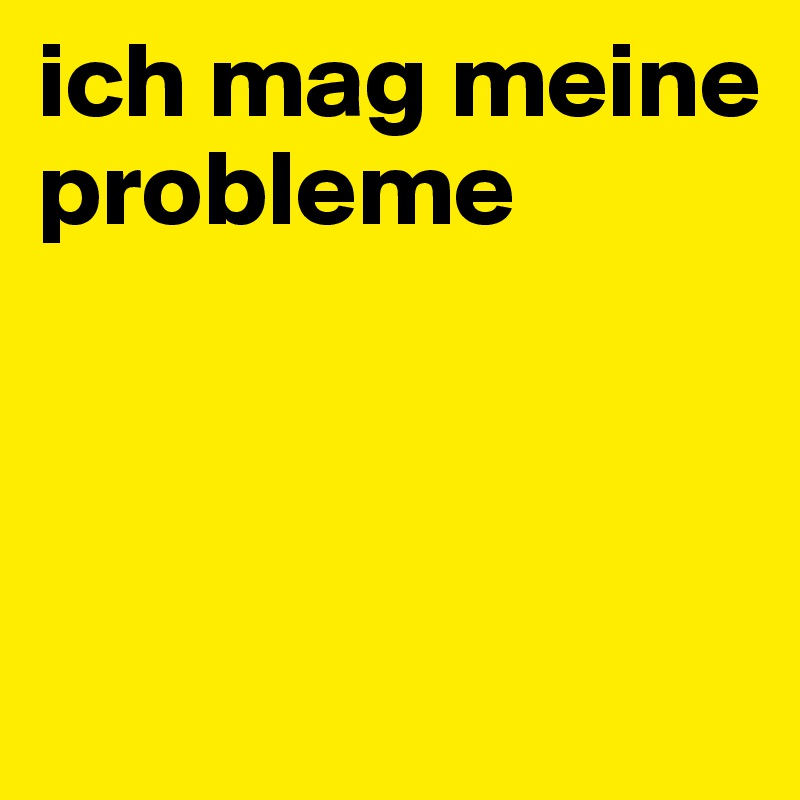 ich mag meine probleme



