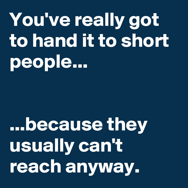 You've really got to hand it to short people...


...because they usually can't reach anyway.
