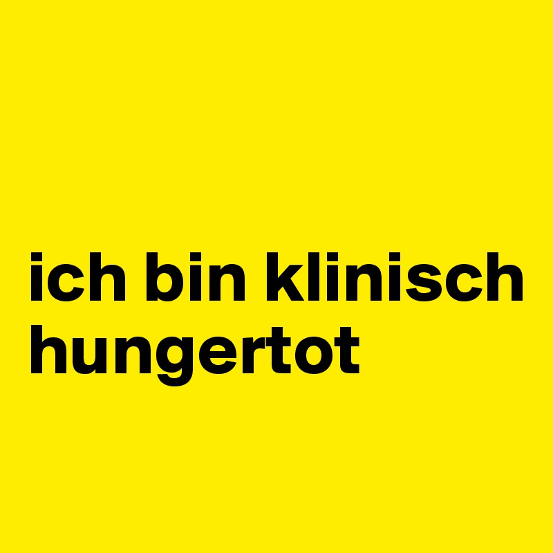 


ich bin klinisch hungertot

