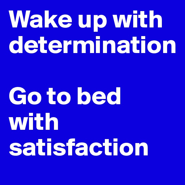 Wake up with determination

Go to bed with satisfaction