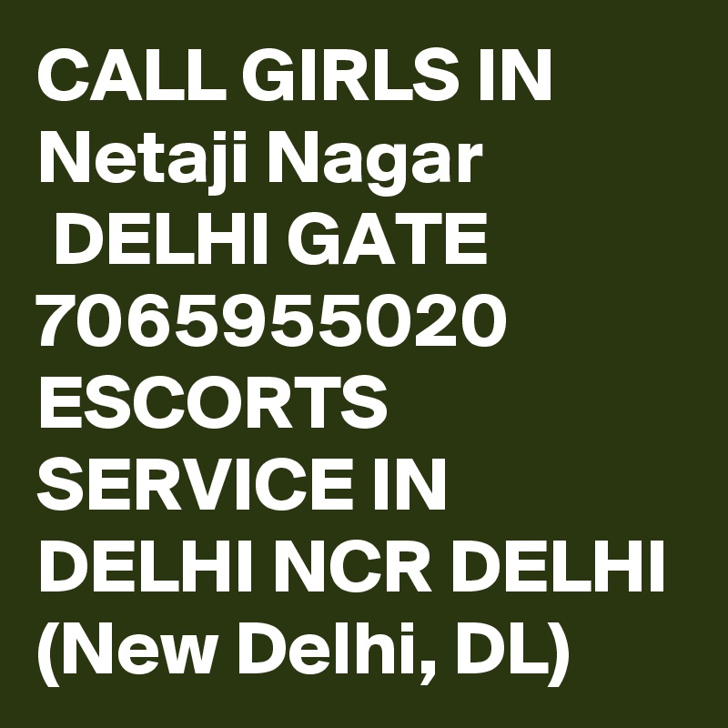 CALL GIRLS IN Netaji Nagar
 DELHI GATE 7065955020 ESCORTS SERVICE IN DELHI NCR DELHI (New Delhi, DL)