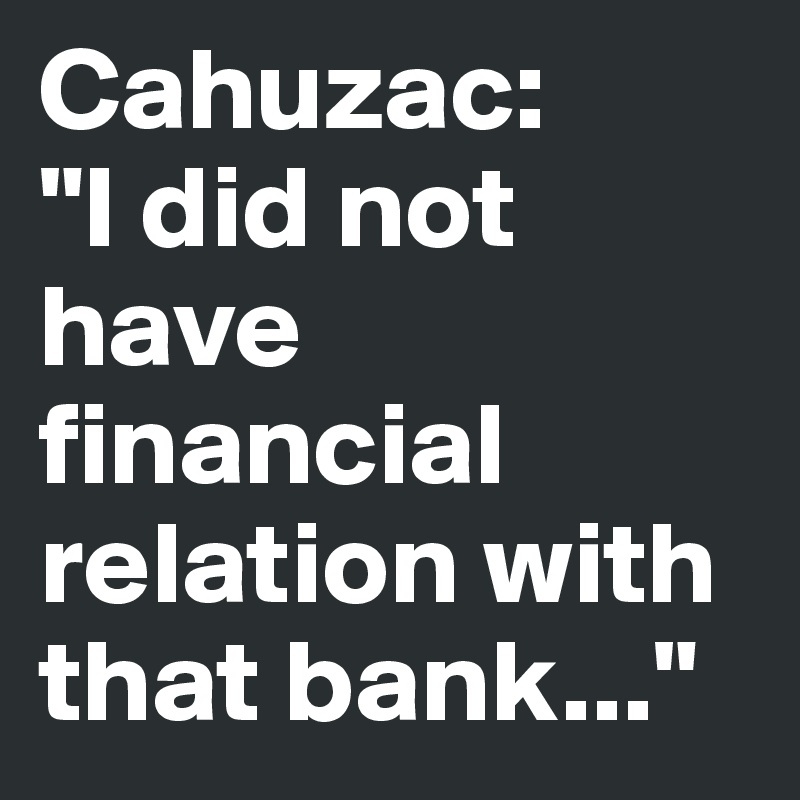 Cahuzac:
"I did not have financial relation with that bank..."