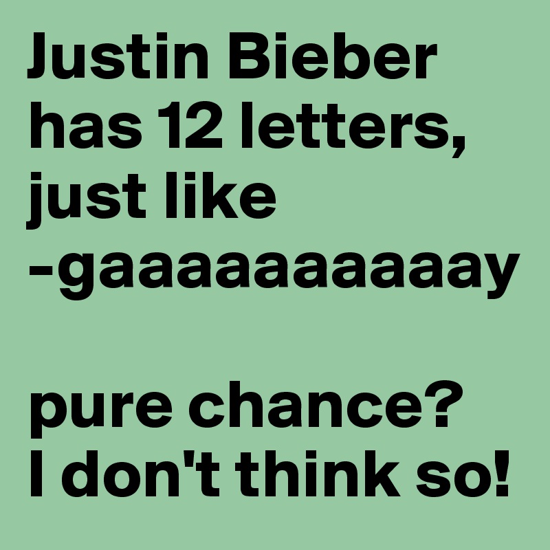 justin-bieber-has-12-letters-just-like-gaaaaaaaaaay-n-n-pure-chance-n-i-don-t-think-so