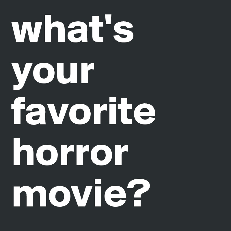 what's 
your
favorite
horror
movie?