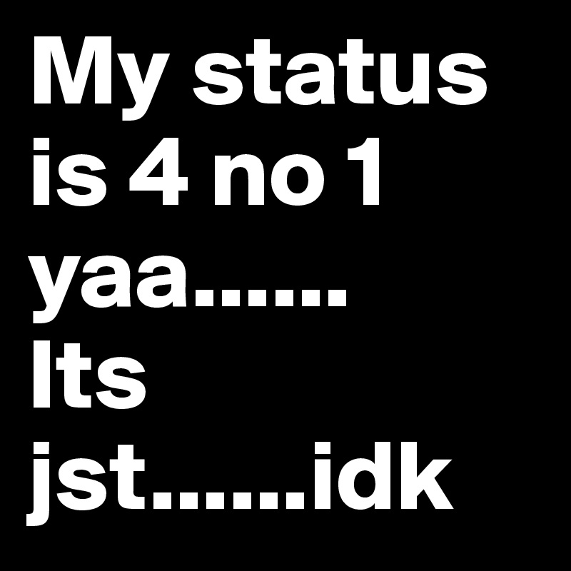 My status is 4 no 1 yaa......
Its jst......idk