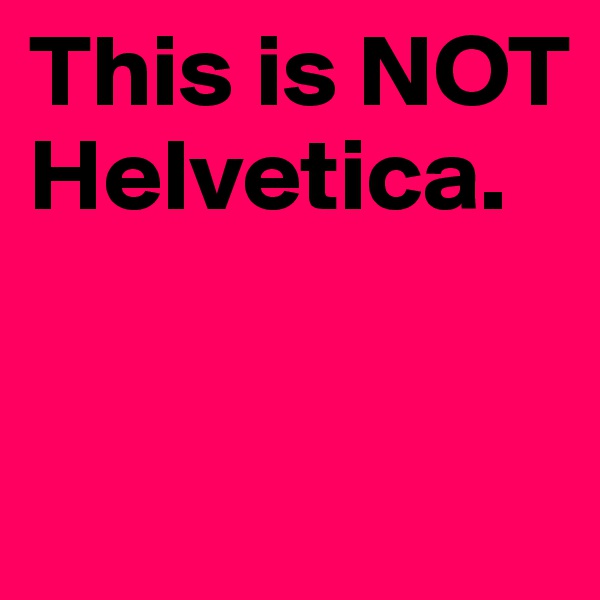 This is NOT Helvetica. 


