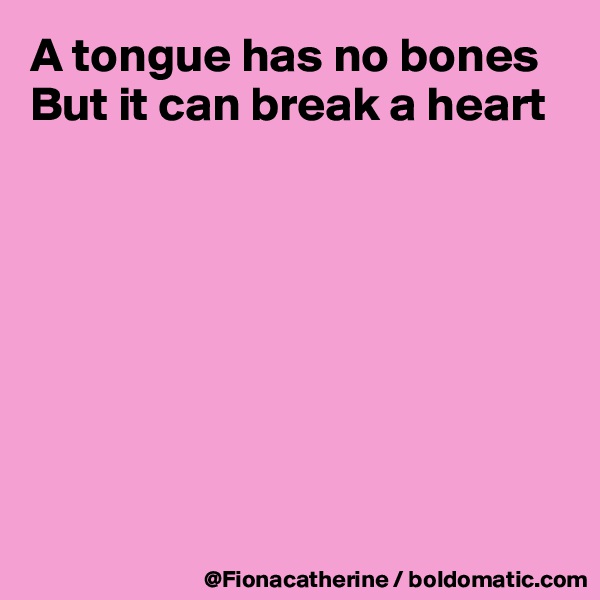 A tongue has no bones
But it can break a heart








