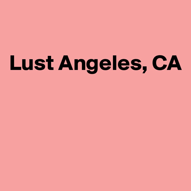 

Lust Angeles, CA




