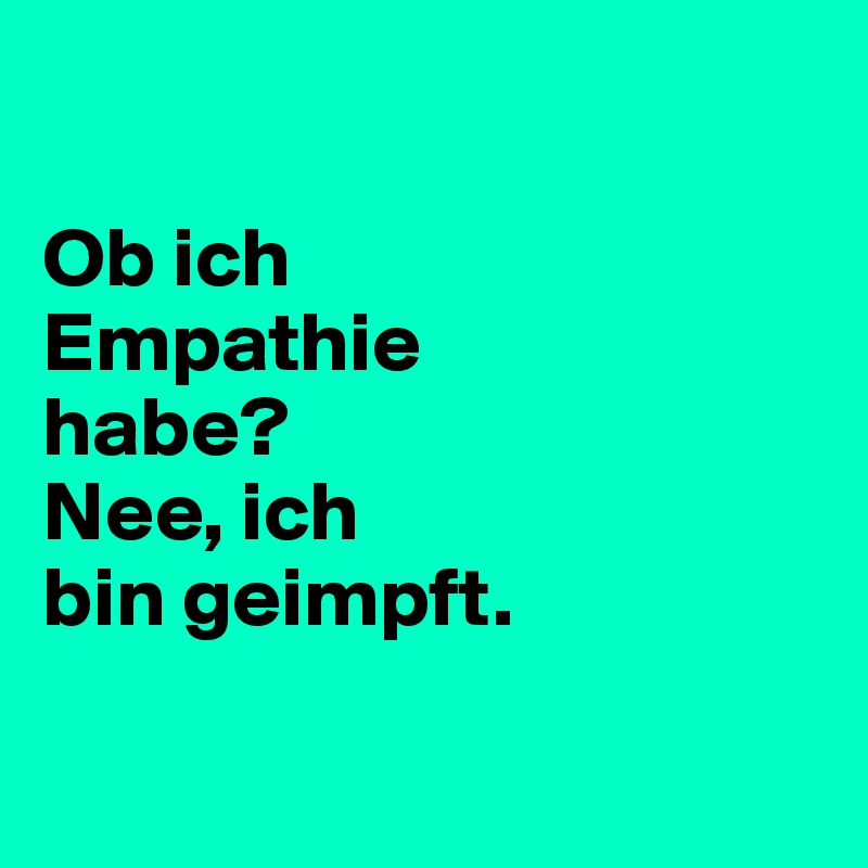 

Ob ich 
Empathie 
habe? 
Nee, ich 
bin geimpft.

