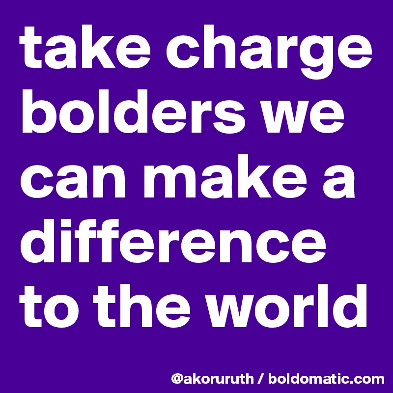 take charge bolders we can make a difference to the world
