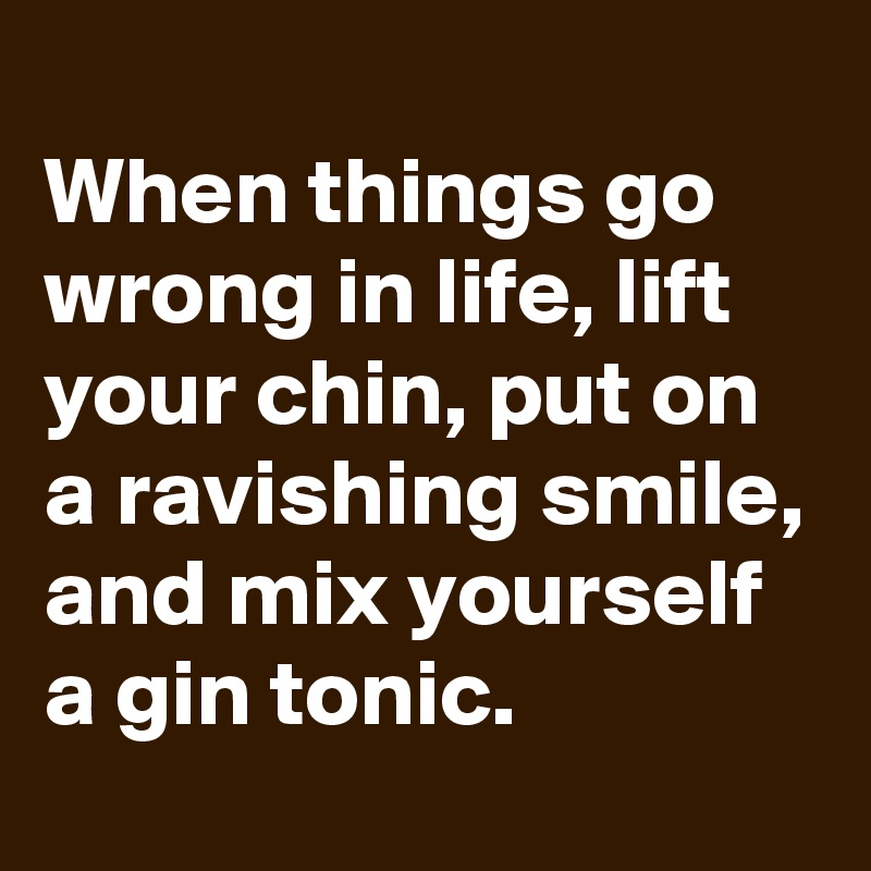 
When things go wrong in life, lift your chin, put on a ravishing smile, and mix yourself a gin tonic.