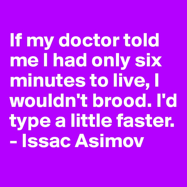 
If my doctor told me I had only six minutes to live, I wouldn't brood. I'd type a little faster.
- Issac Asimov
