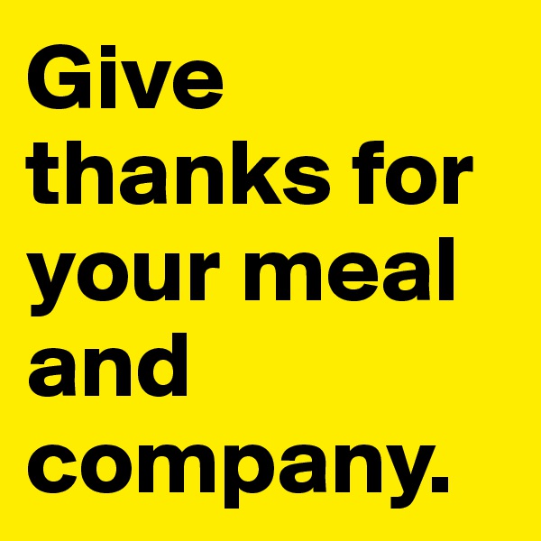 Give thanks for your meal and company.