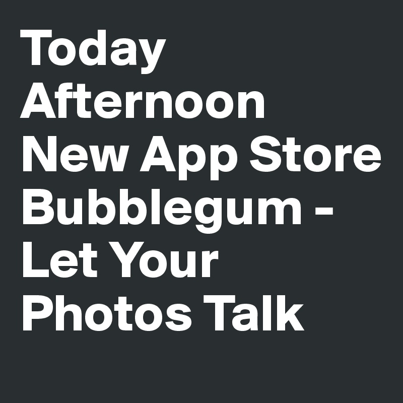 Today Afternoon
New App Store
Bubblegum - Let Your Photos Talk