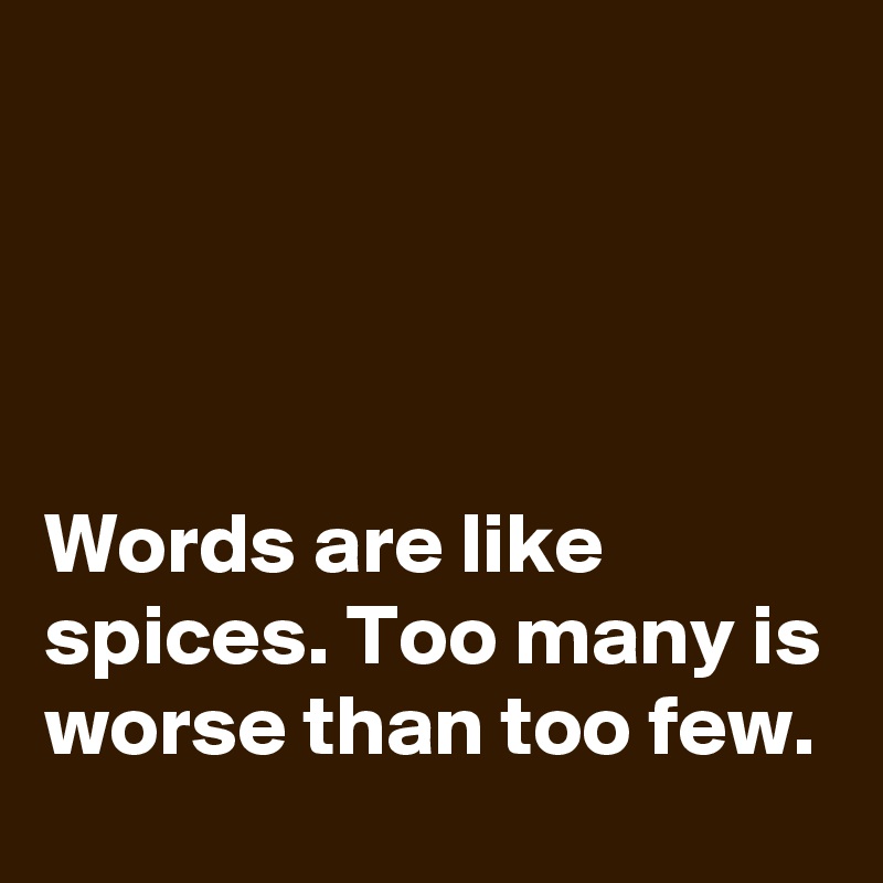 




Words are like spices. Too many is worse than too few.