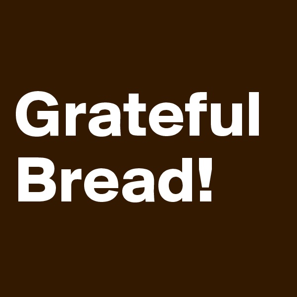 
Grateful Bread!
