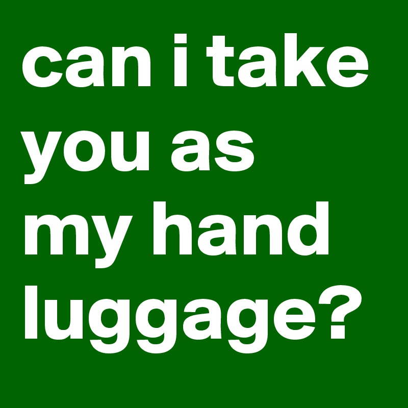 can i take you as my hand luggage?