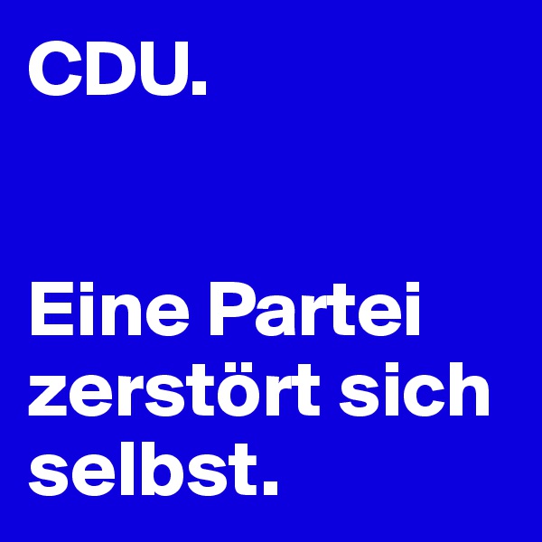 CDU. 


Eine Partei zerstört sich selbst. 