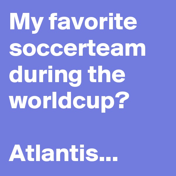 My favorite soccerteam during the worldcup?

Atlantis...