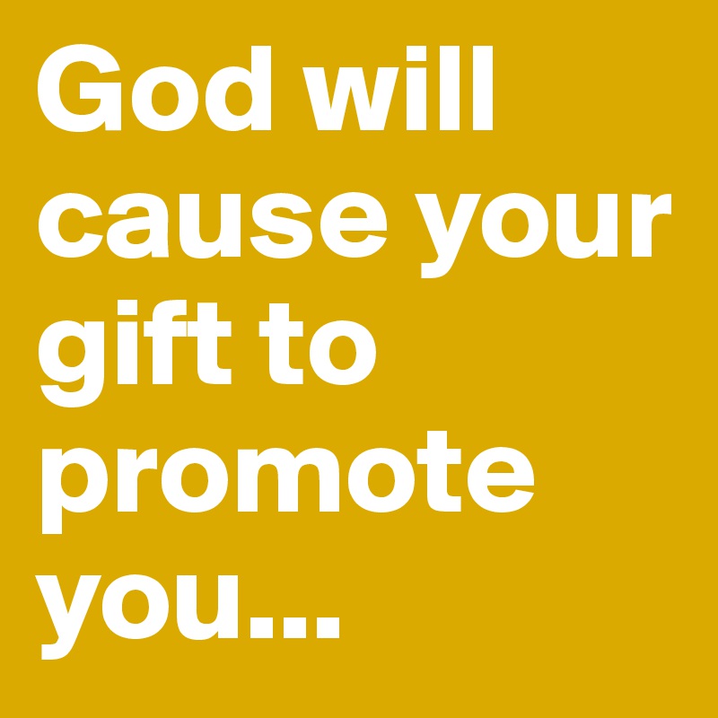 God will cause your gift to promote you...