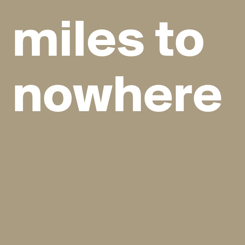 miles to nowhere
