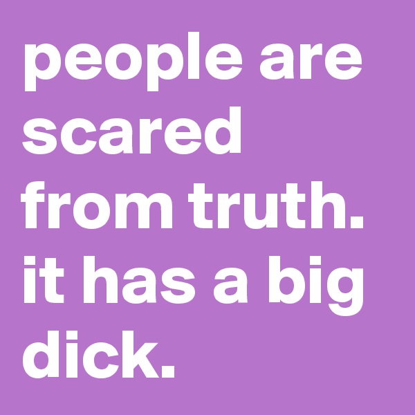 people are scared from truth.
it has a big dick.