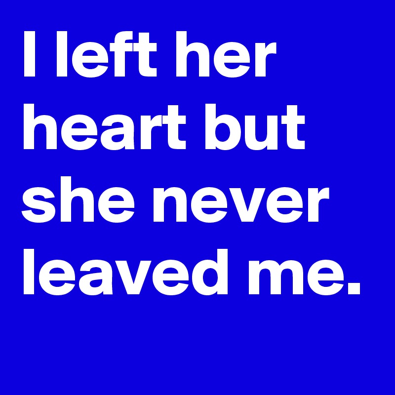 I Left Her Heart But She Never Leaved Me Post By Randomhero1981 On Boldomatic