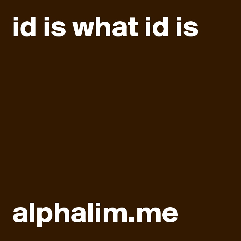 id is what id is 





alphalim.me 