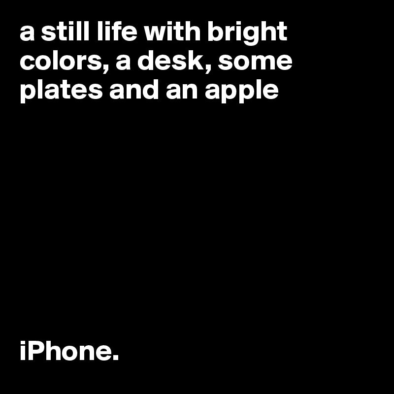 a still life with bright colors, a desk, some plates and an apple








iPhone. 