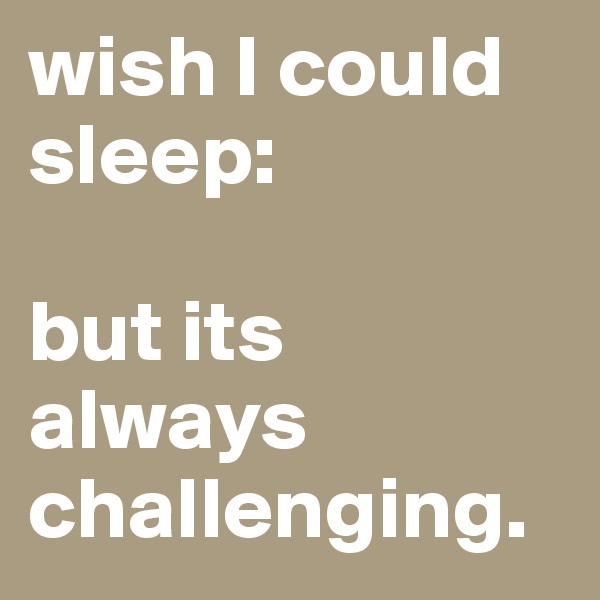 wish I could sleep: 

but its always challenging. 