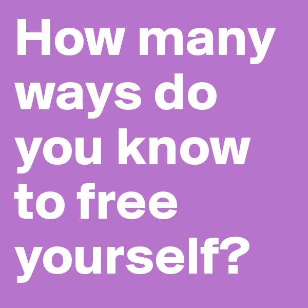 How many ways do you know to free yourself?