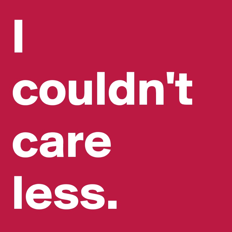 I couldn t play. I couldn't Care less. Couldn t. I can't. I couldn't Care less перевод.