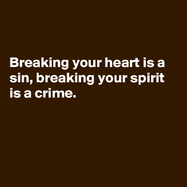 


Breaking your heart is a sin, breaking your spirit is a crime.




