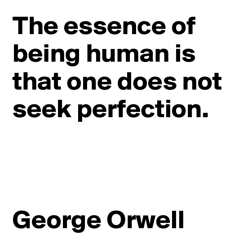 The essence of being human is that one does not seek perfection.



George Orwell