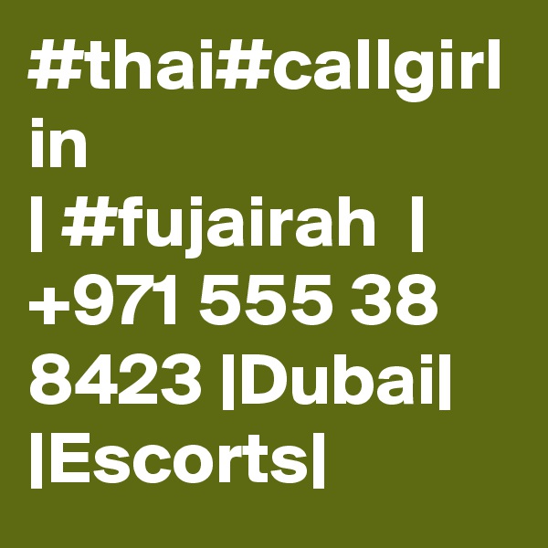 #thai#callgirl in                            | #fujairah  |  +971 555 38 8423 |Dubai| |Escorts|