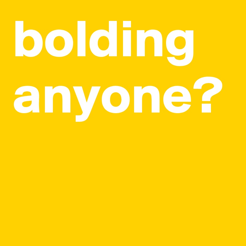bolding anyone? 