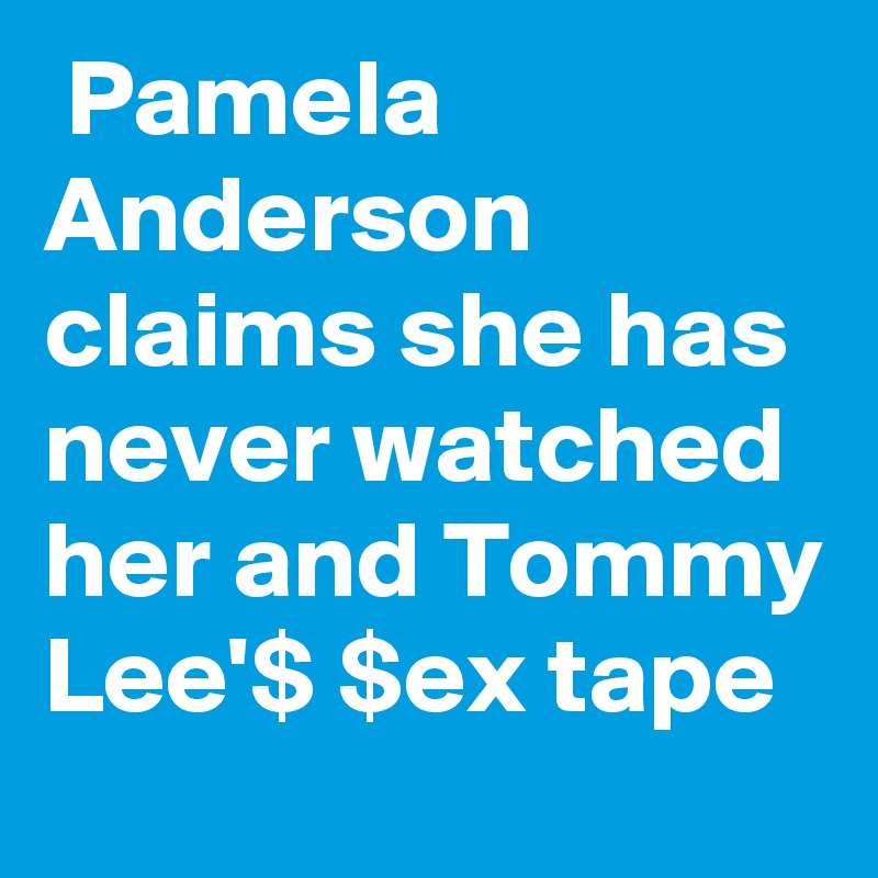  Pamela Anderson claims she has never watched her and Tommy Lee'$ $ex tape