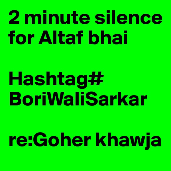 2 minute silence for Altaf bhai
 
Hashtag#
BoriWaliSarkar

re:Goher khawja