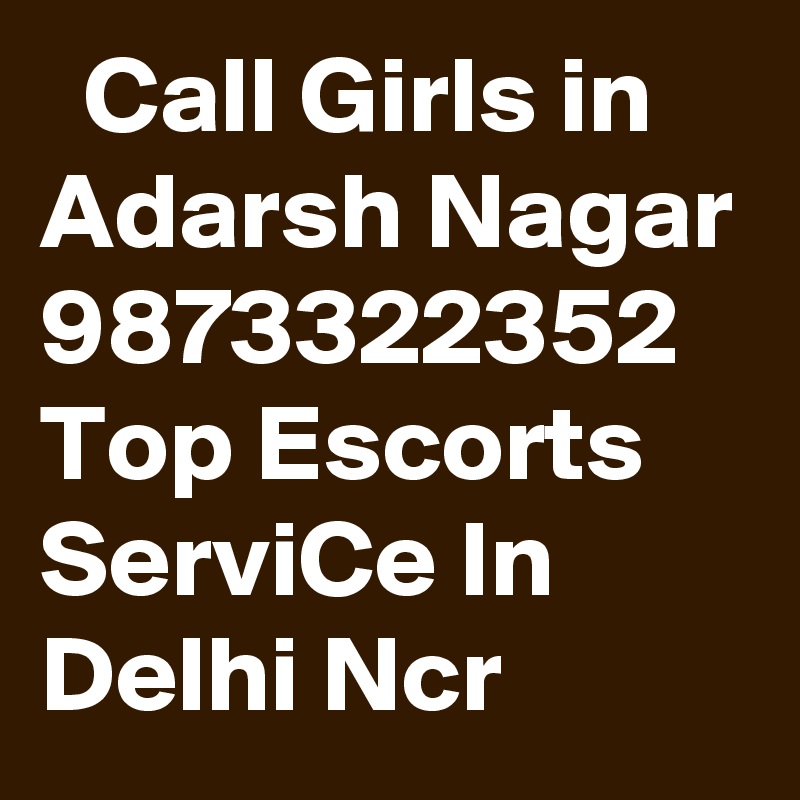   Call Girls in Adarsh Nagar
9873322352 Top Escorts ServiCe In Delhi Ncr 