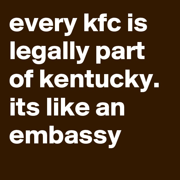 every kfc is legally part of kentucky. its like an embassy