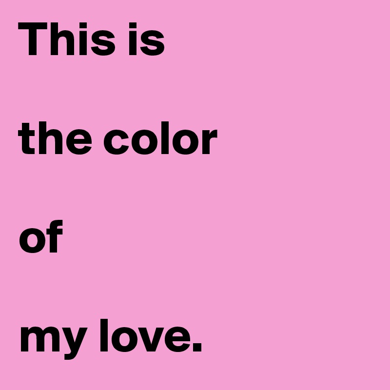 This is 

the color 

of 

my love.