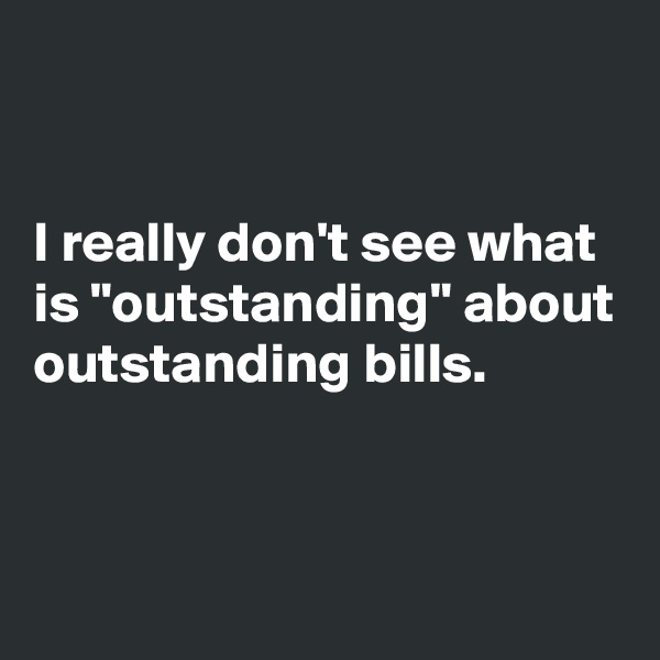 


I really don't see what is "outstanding" about outstanding bills.


