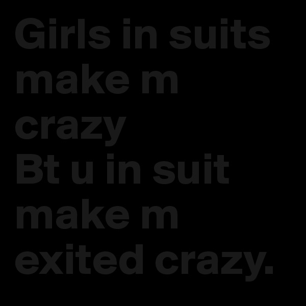 Girls in suits make m crazy
Bt u in suit make m exited crazy. 